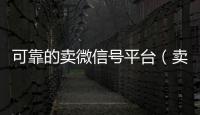 可靠的卖微信号平台（卖微信号的有什么软件）