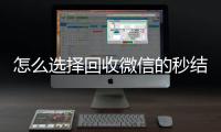 怎么选择回收微信的秒结平台（高价回收微信秒结平台）