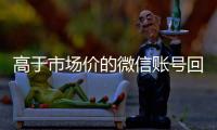 高于市场价的微信账号回收价格表（微信号回收平台交易200）
