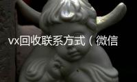 vx回收联系方式（微信回收）